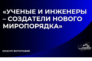 Стартовал прием заявок на участие в конкурсе фотографии представителей научно-образовательного сообщества «Ученые и инженеры – создатели нового миропорядка»